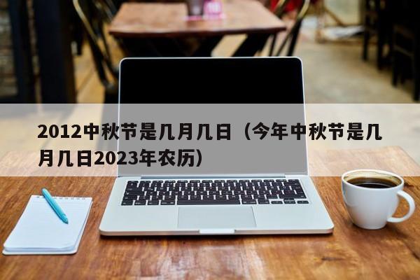 2012中秋节是几月几日（今年中秋节是几月几日2023年农历）