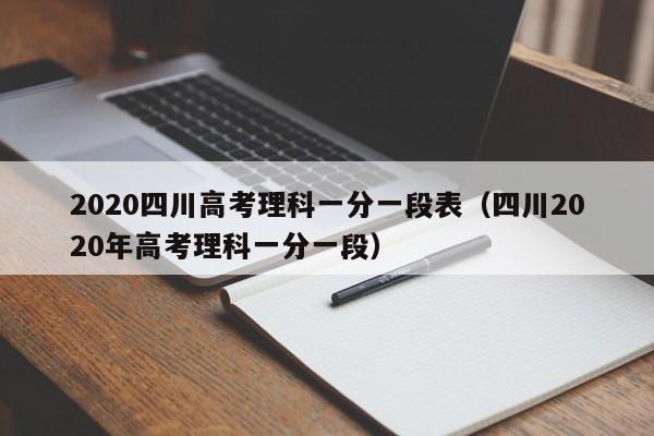 2020四川高考理科一分一段表（四川2020年高考理科一分一段）