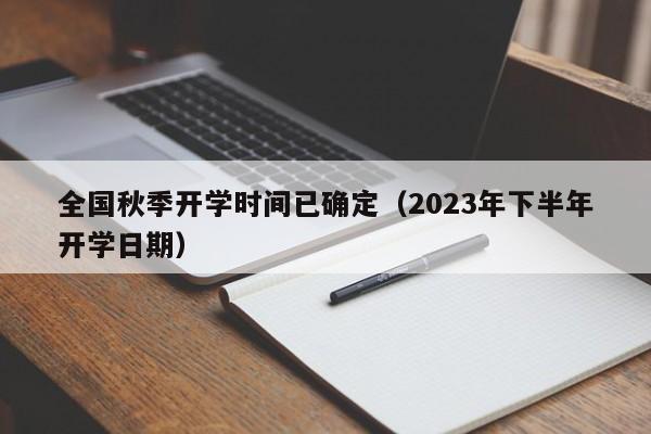 全国秋季开学时间已确定（2023年下半年开学日期）