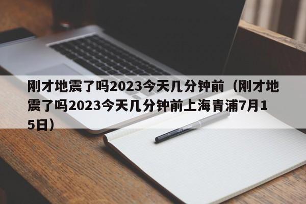 刚才地震了吗2023今天几分钟前（刚才地震了吗2023今天几分钟前上海青浦7月15日）