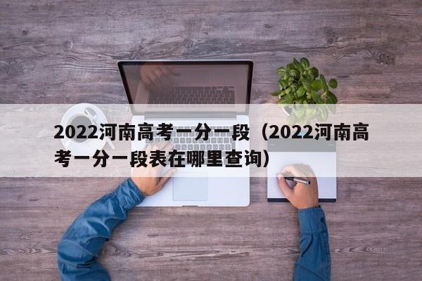 2022河南高考一分一段（2022河南高考一分一段表在哪里查询）