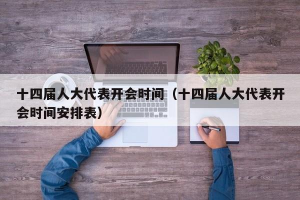 十四届人大代表开会时间（十四届人大代表开会时间安排表）