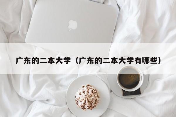 广东的二本大学（广东的二本大学有哪些）