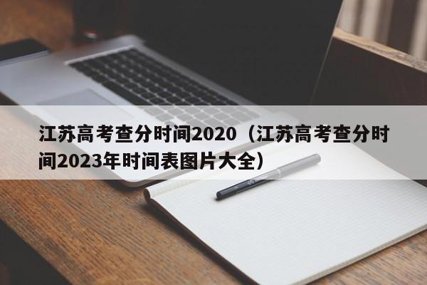 江苏高考查分时间2020（江苏高考查分时间2023年时间表图片大全）