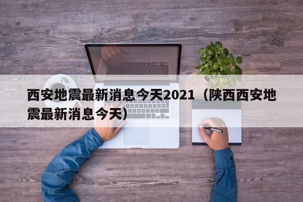 西安地震最新消息今天2021（陕西西安地震最新消息今天）