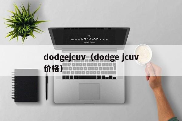 dodgejcuv（dodge jcuv价格）