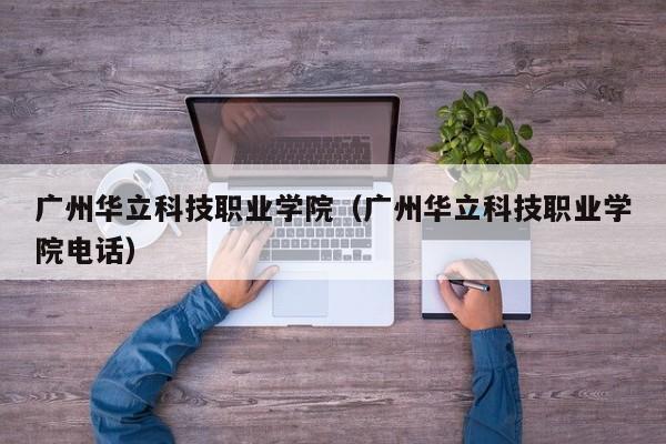 广州华立科技职业学院（广州华立科技职业学院电话）