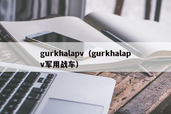 gurkhalapv（gurkhalapv军用战车）