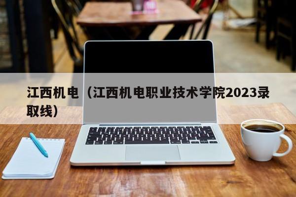 江西机电（江西机电职业技术学院2023录取线）