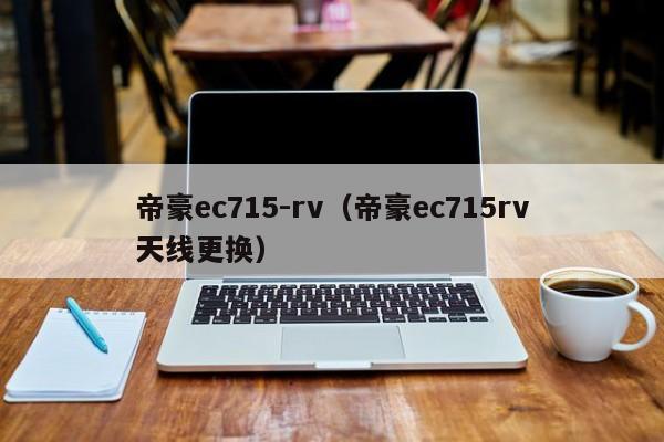 帝豪ec715-rv（帝豪ec715rv天线更换）
