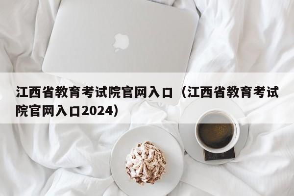 江西省教育考试院官网入口（江西省教育考试院官网入口2024）