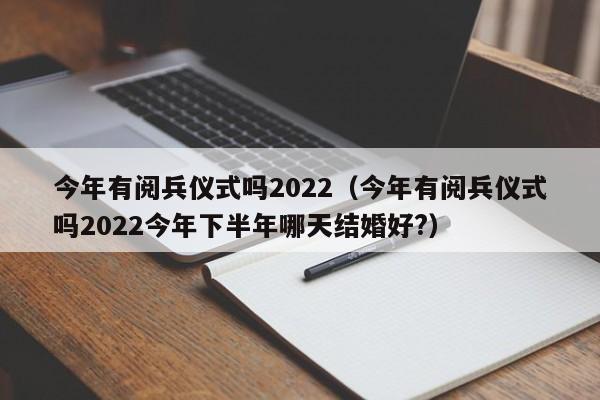 今年有阅兵仪式吗2022（今年有阅兵仪式吗2022今年下半年哪天结婚好?）