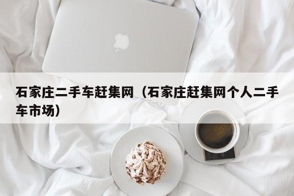 石家庄二手车赶集网（石家庄赶集网个人二手车市场）