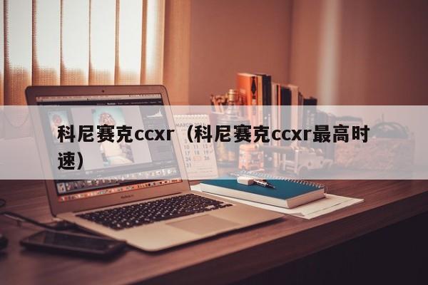 科尼赛克ccxr（科尼赛克ccxr最高时速）