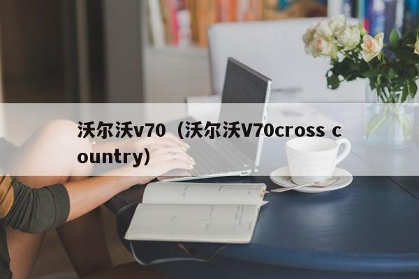 沃尔沃v70（沃尔沃V70cross country）