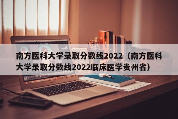 南方医科大学录取分数线2022（南方医科大学录取分数线2022临床医学贵州省）