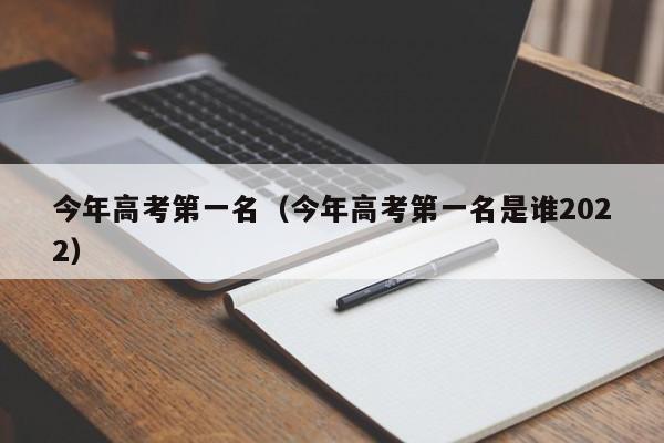今年高考第一名（今年高考第一名是谁2022）