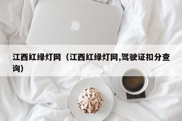 江西红绿灯网（江西红绿灯网,驾驶证扣分查询）
