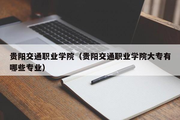 贵阳交通职业学院（贵阳交通职业学院大专有哪些专业）