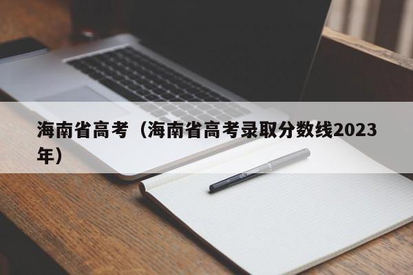 海南省高考（海南省高考录取分数线2023年）