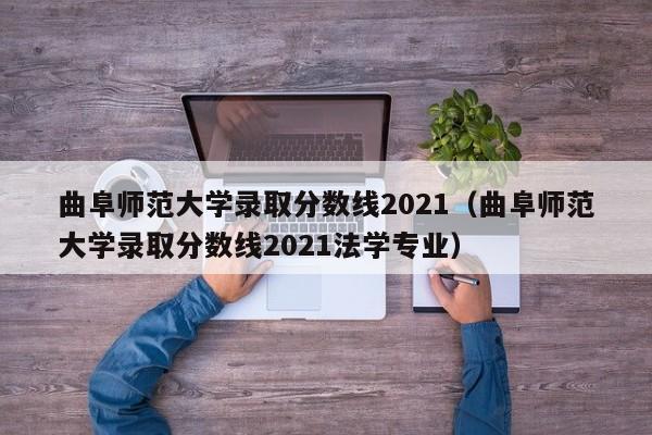 曲阜师范大学录取分数线2021（曲阜师范大学录取分数线2021法学专业）
