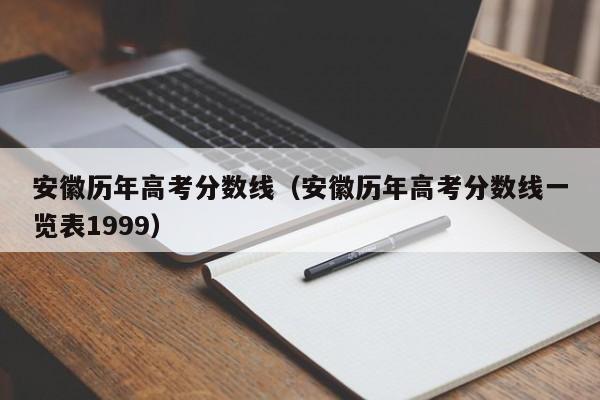 安徽历年高考分数线（安徽历年高考分数线一览表1999）