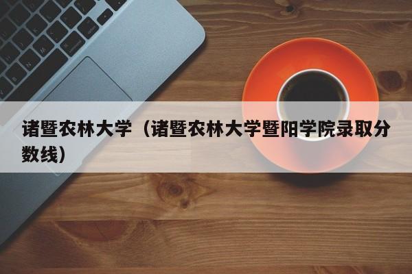 诸暨农林大学（诸暨农林大学暨阳学院录取分数线）