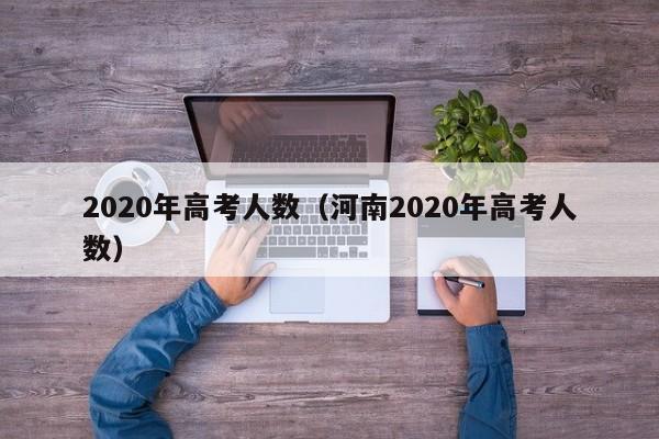 2020年高考人数（河南2020年高考人数）