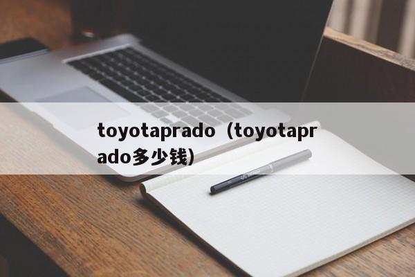 toyotaprado（toyotaprado多少钱）