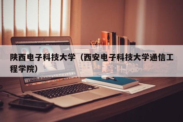 陕西电子科技大学（西安电子科技大学通信工程学院）