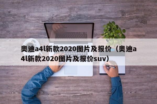 奥迪a4l新款2020图片及报价（奥迪a4l新款2020图片及报价suv）