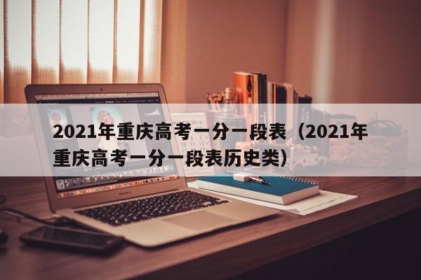 2021年重庆高考一分一段表（2021年重庆高考一分一段表历史类）
