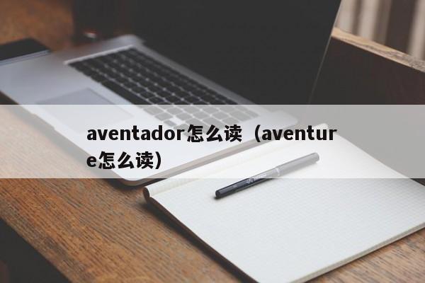 aventador怎么读（aventure怎么读）