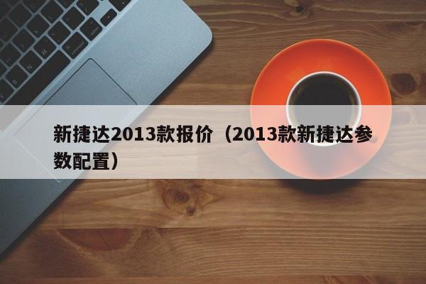 新捷达2013款报价（2013款新捷达参数配置）
