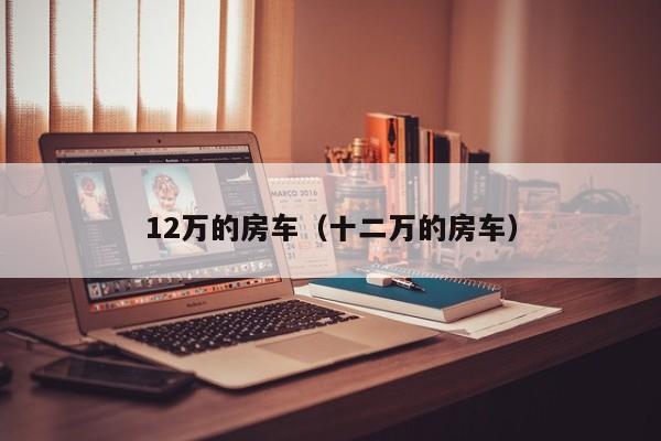 12万的房车（十二万的房车）