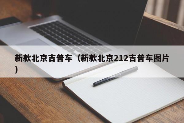 新款北京吉普车（新款北京212吉普车图片）