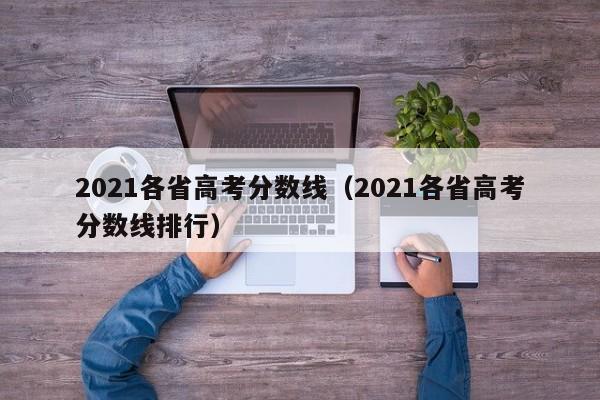 2021各省高考分数线（2021各省高考分数线排行）