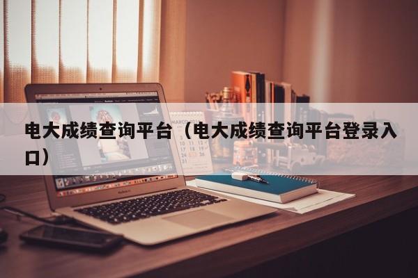 电大成绩查询平台（电大成绩查询平台登录入口）
