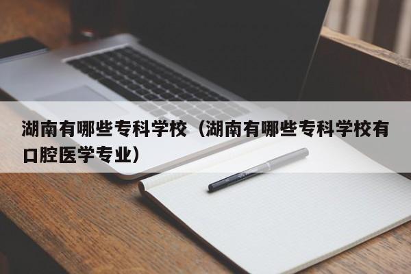 湖南有哪些专科学校（湖南有哪些专科学校有口腔医学专业）