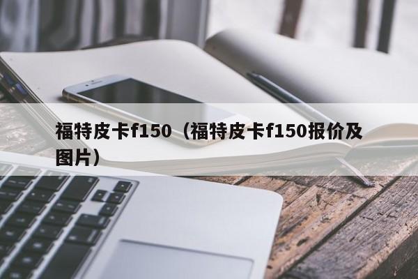 福特皮卡f150（福特皮卡f150报价及图片）