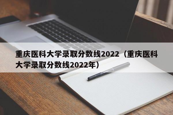 重庆医科大学录取分数线2022（重庆医科大学录取分数线2022年）