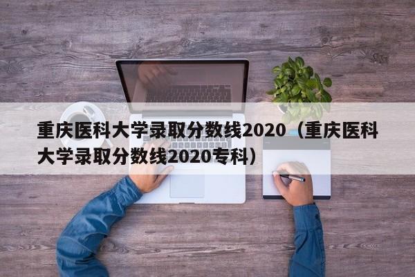 重庆医科大学录取分数线2020（重庆医科大学录取分数线2020专科）