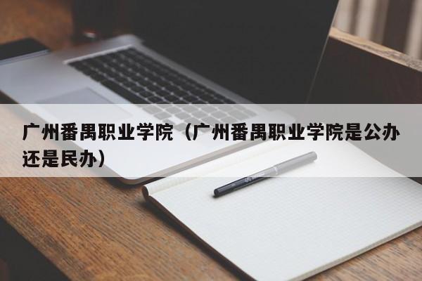 广州番禺职业学院（广州番禺职业学院是公办还是民办）