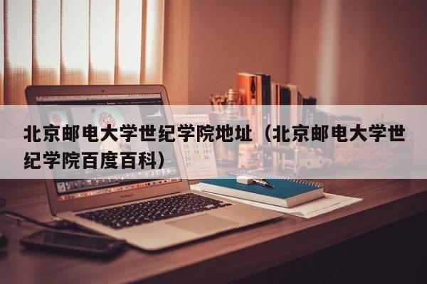 北京邮电大学世纪学院地址（北京邮电大学世纪学院百度百科）