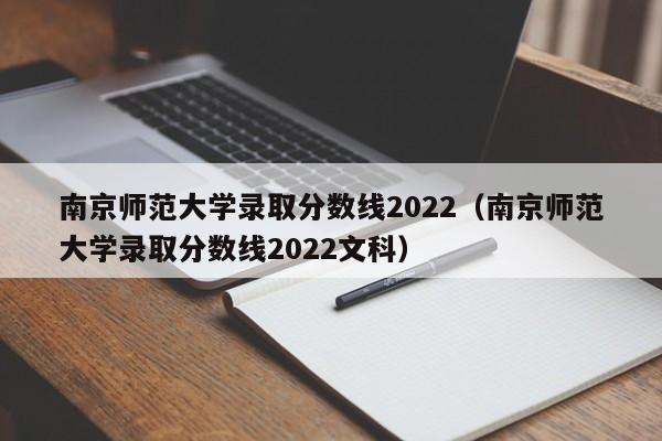 南京师范大学录取分数线2022（南京师范大学录取分数线2022文科）