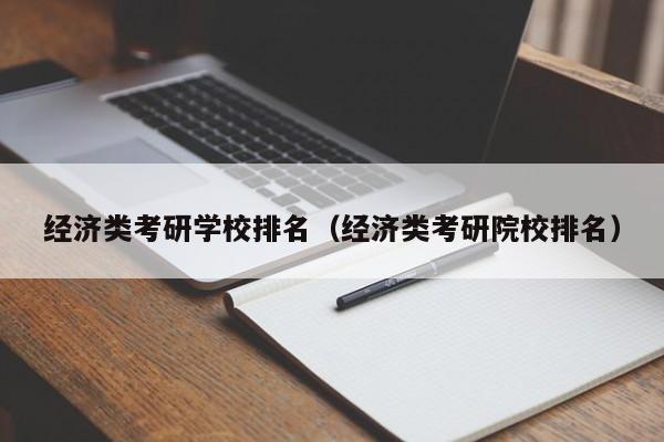 经济类考研学校排名（经济类考研院校排名）
