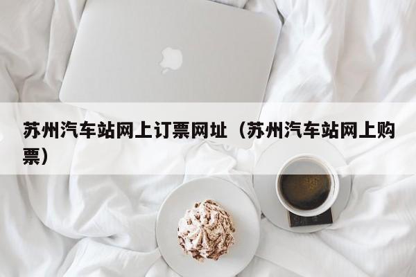 苏州汽车站网上订票网址（苏州汽车站网上购票）