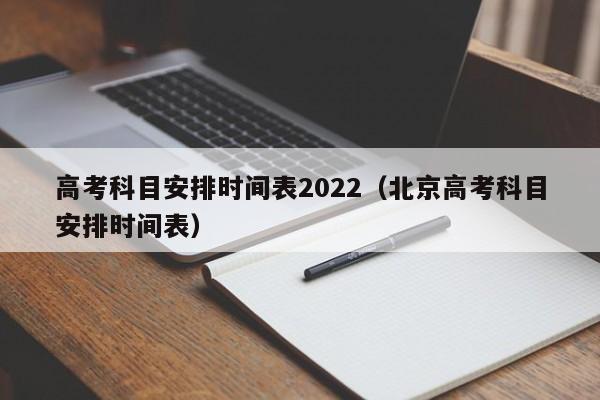 高考科目安排时间表2022（北京高考科目安排时间表）
