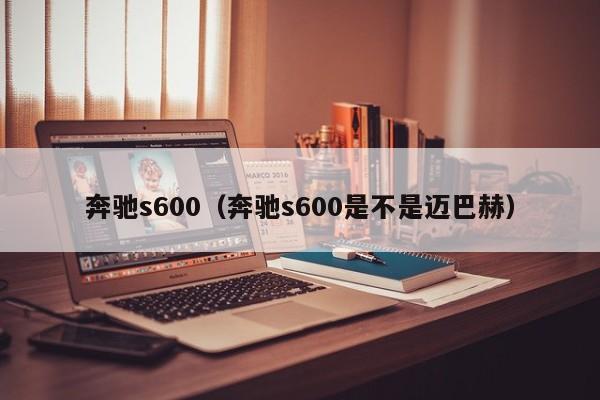 奔驰s600（奔驰s600是不是迈巴赫）