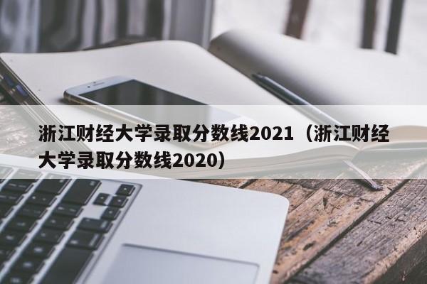 浙江财经大学录取分数线2021（浙江财经大学录取分数线2020）